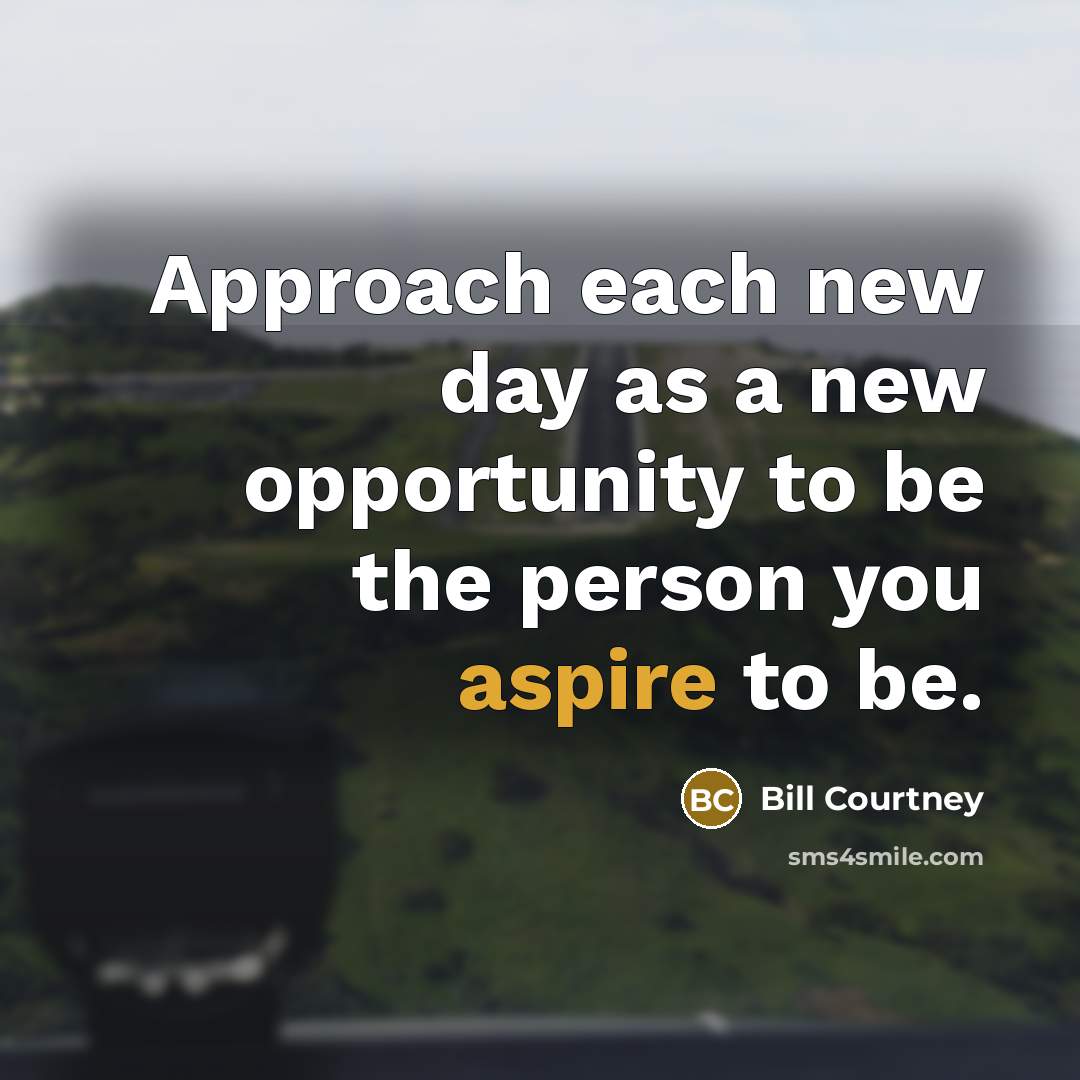 “Approach each new day as a new opportunity to be…” quote by Bill Courtney