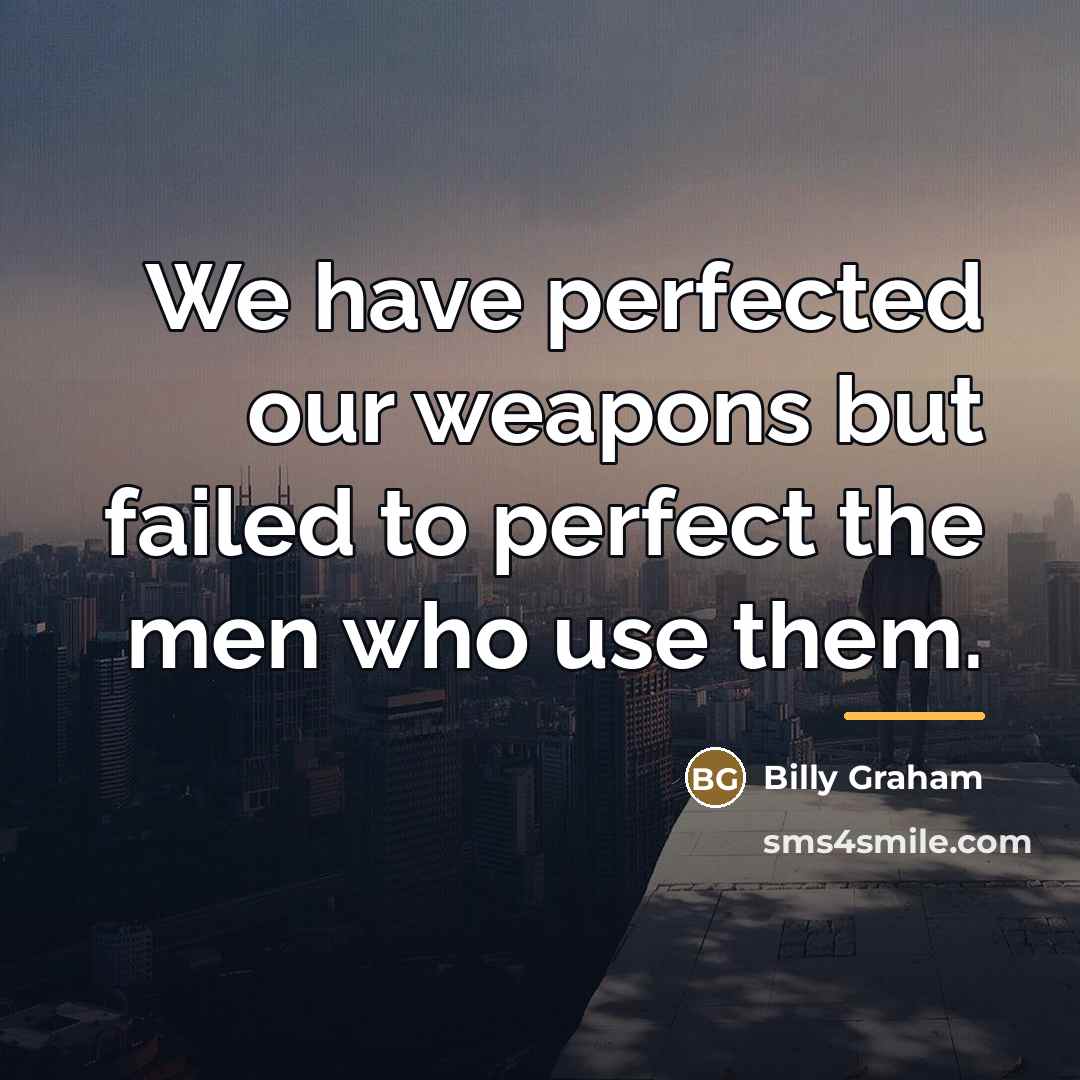 “We have perfected our weapons but failed to perfect the…” quote by Billy Graham