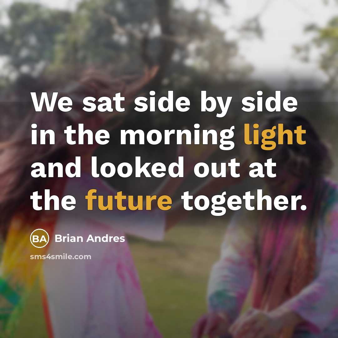 “We sat side by side in the morning light and looked out at the future together.” quote by Brian Andres