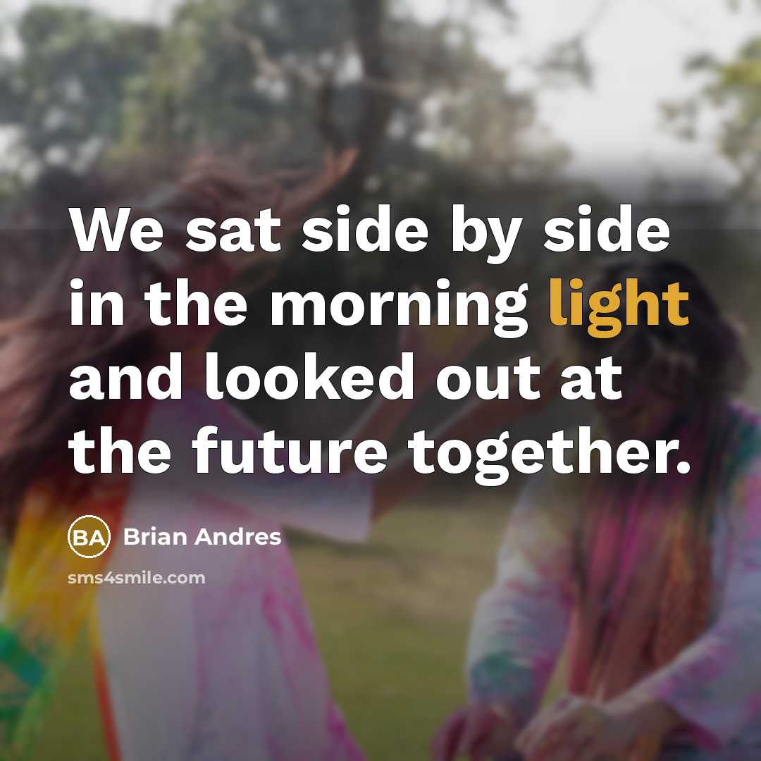 “We sat side by side in the morning light and looked out at the future together.” quote by Brian Andres