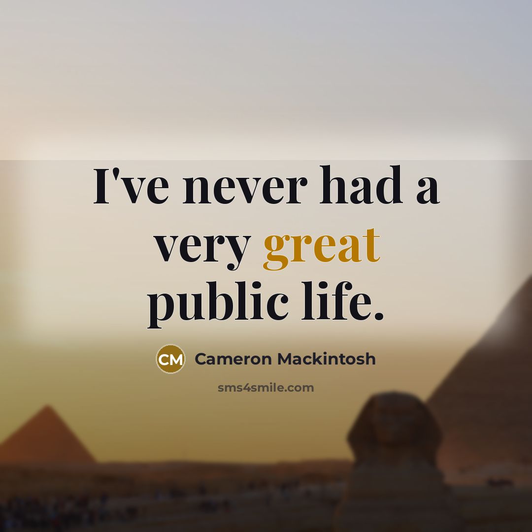 “I've never had a very great public life.” quote by Cameron Mackintosh