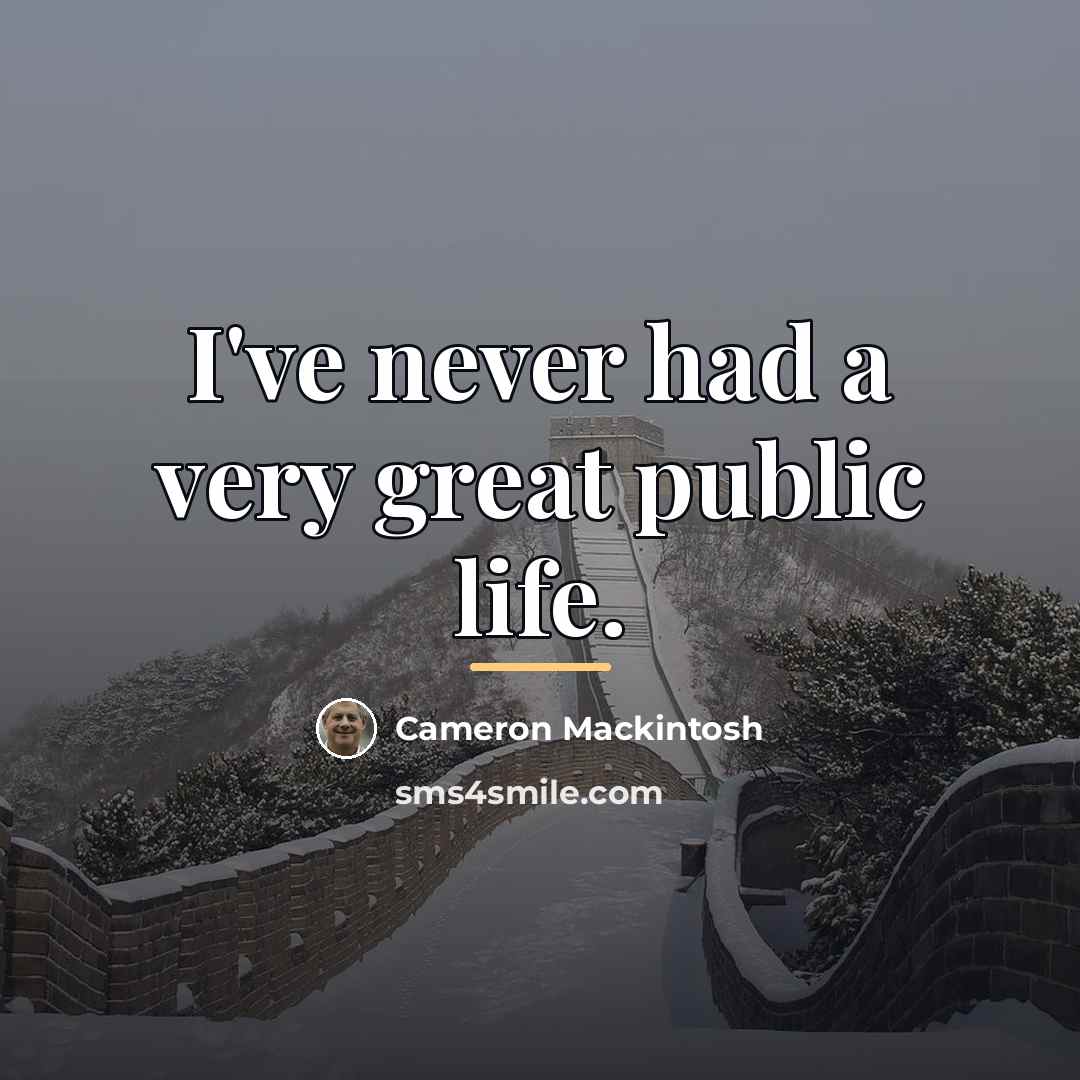 “I've never had a very great public life.…” quote by Cameron Mackintosh