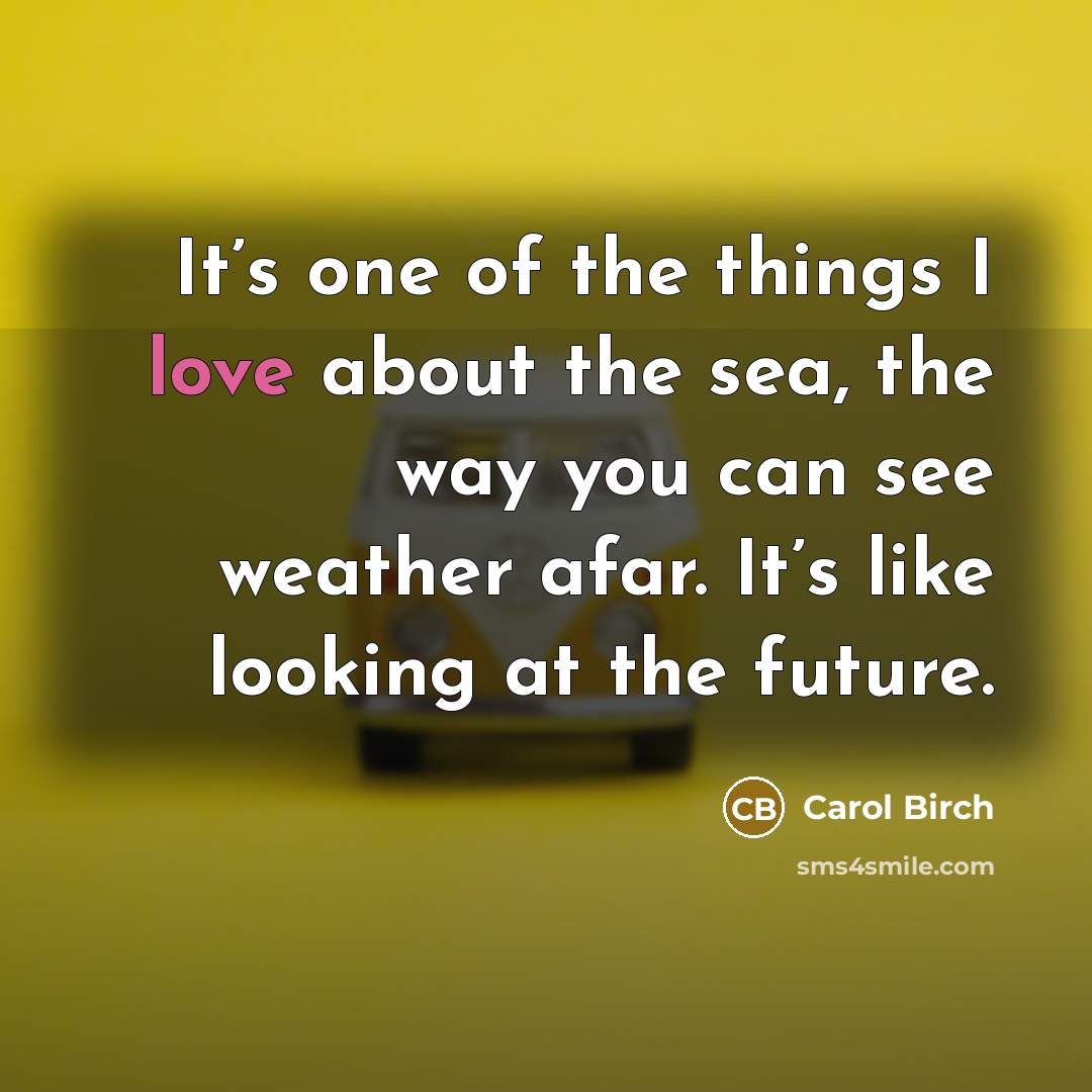 “It’s one of the things I love about the sea,…” quote by Carol Birch