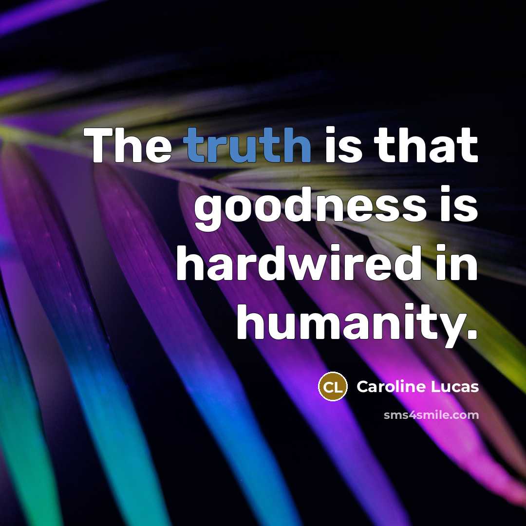“The truth is that goodness is hardwired in humanity.…” quote by Caroline Lucas