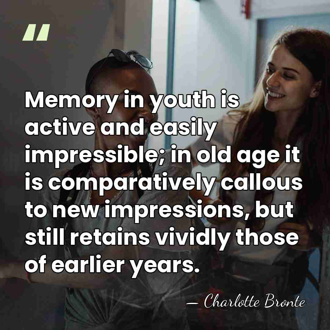 Memory in youth is active and easily impressible; in old age it&hellip; - Charlotte Bronte