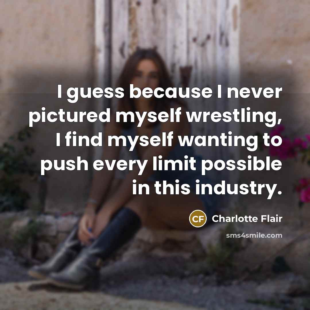 “I guess because I never pictured myself wrestling, I find…” quote by Charlotte Flair