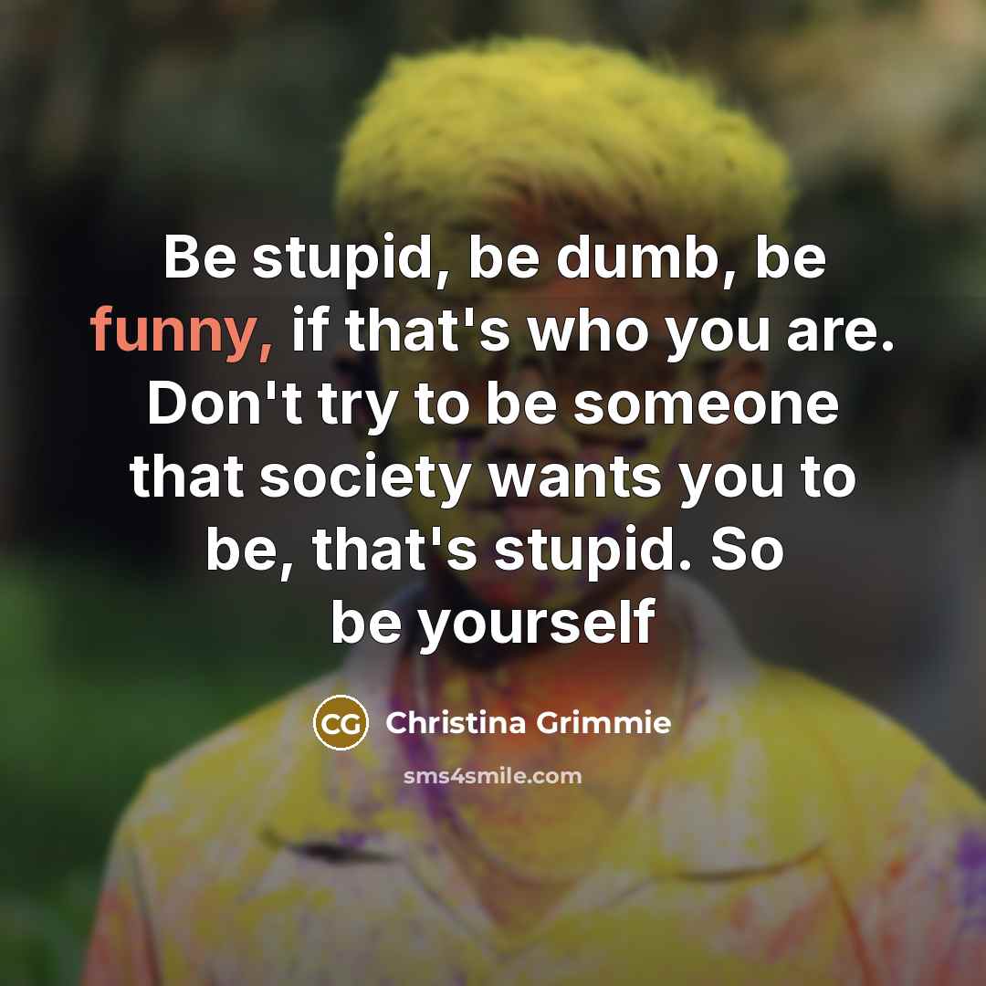 “Be stupid, be dumb, be funny, if that's who you…” quote by Christina Grimmie
