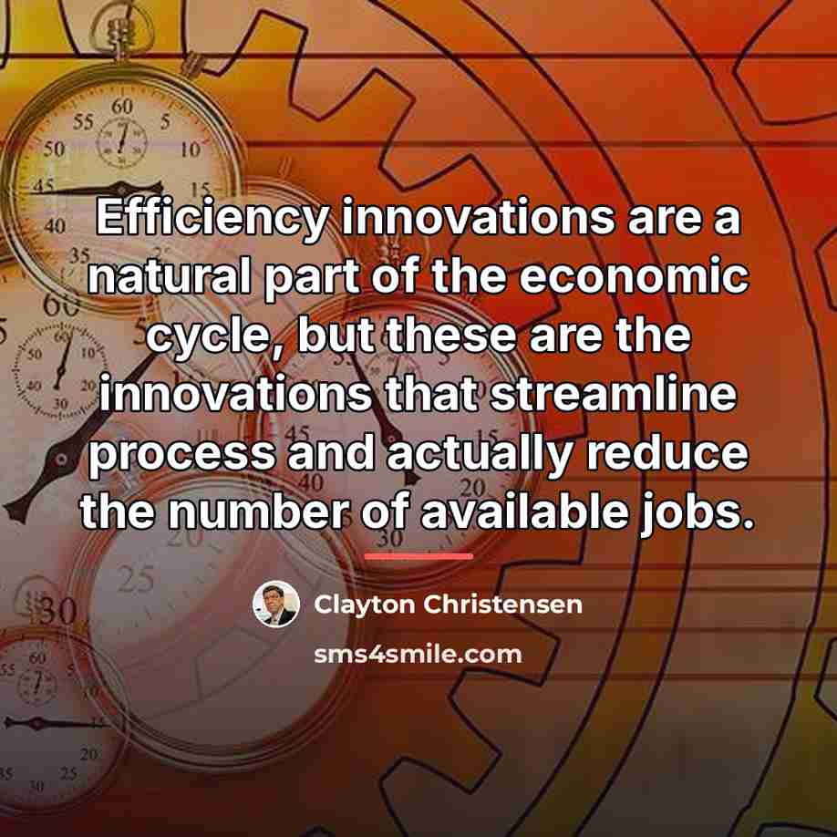 “Efficiency innovations are a natural part of the economic cycle,…” quote by Clayton Christensen