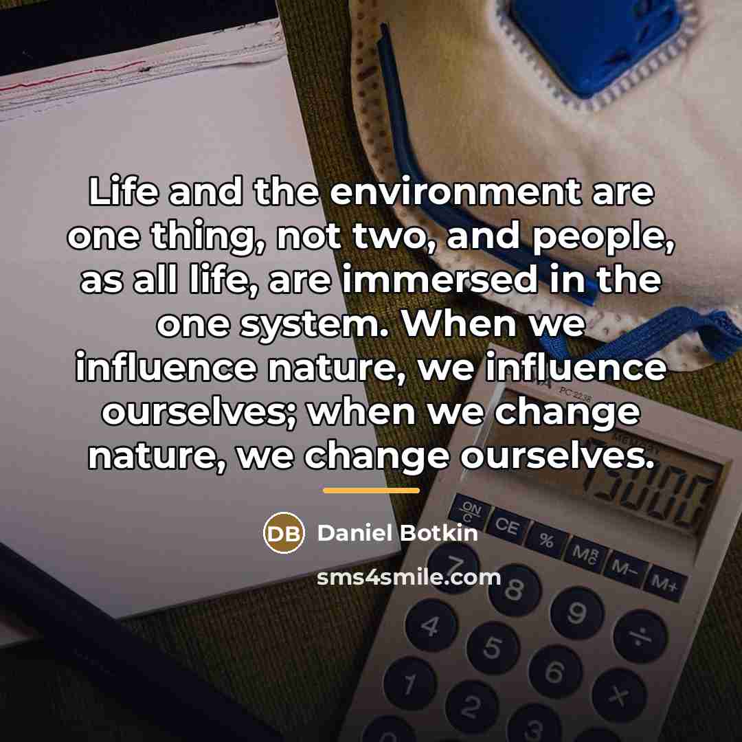 “Life and the environment are one thing, not two, and…” quote by Daniel Botkin