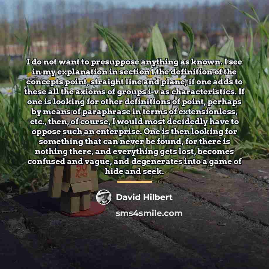 “I do not want to presuppose anything as known. I…” quote by David Hilbert