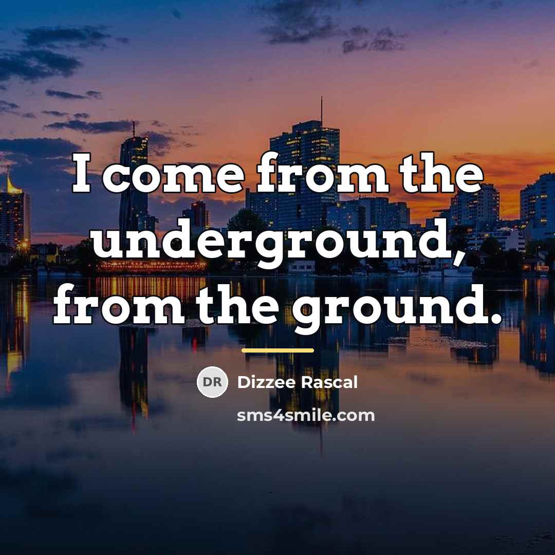 “I come from the underground, from the ground.…” quote by Dizzee Rascal
