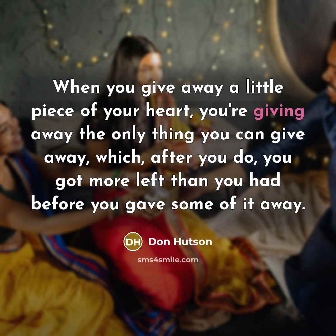 “When you give away a little piece of your heart,…” quote by Don Hutson