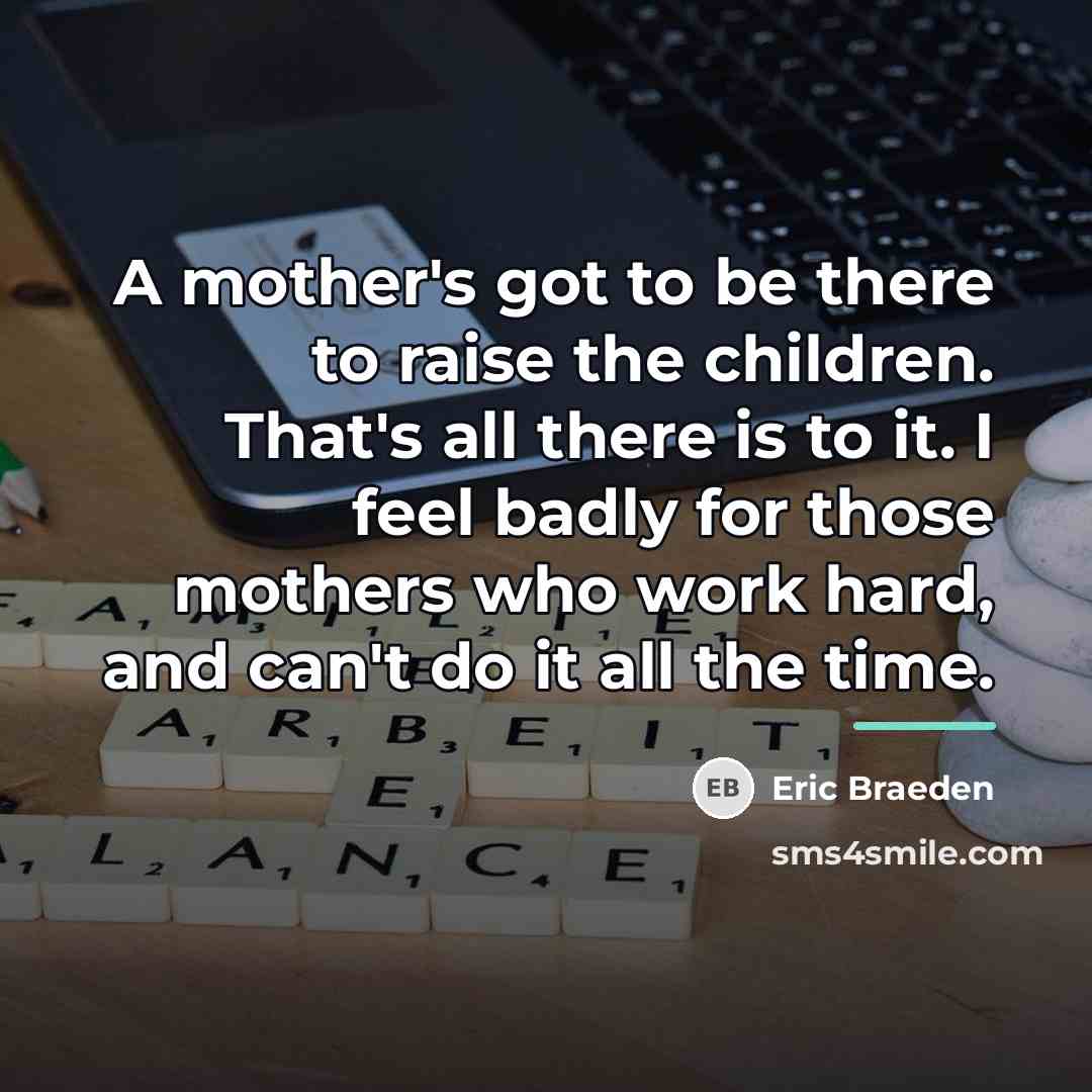 “A mother's got to be there to raise the children.…” quote by Eric Braeden