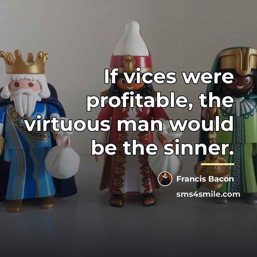 “If vices were profitable, the virtuous man would be the…” quote by Francis Bacon