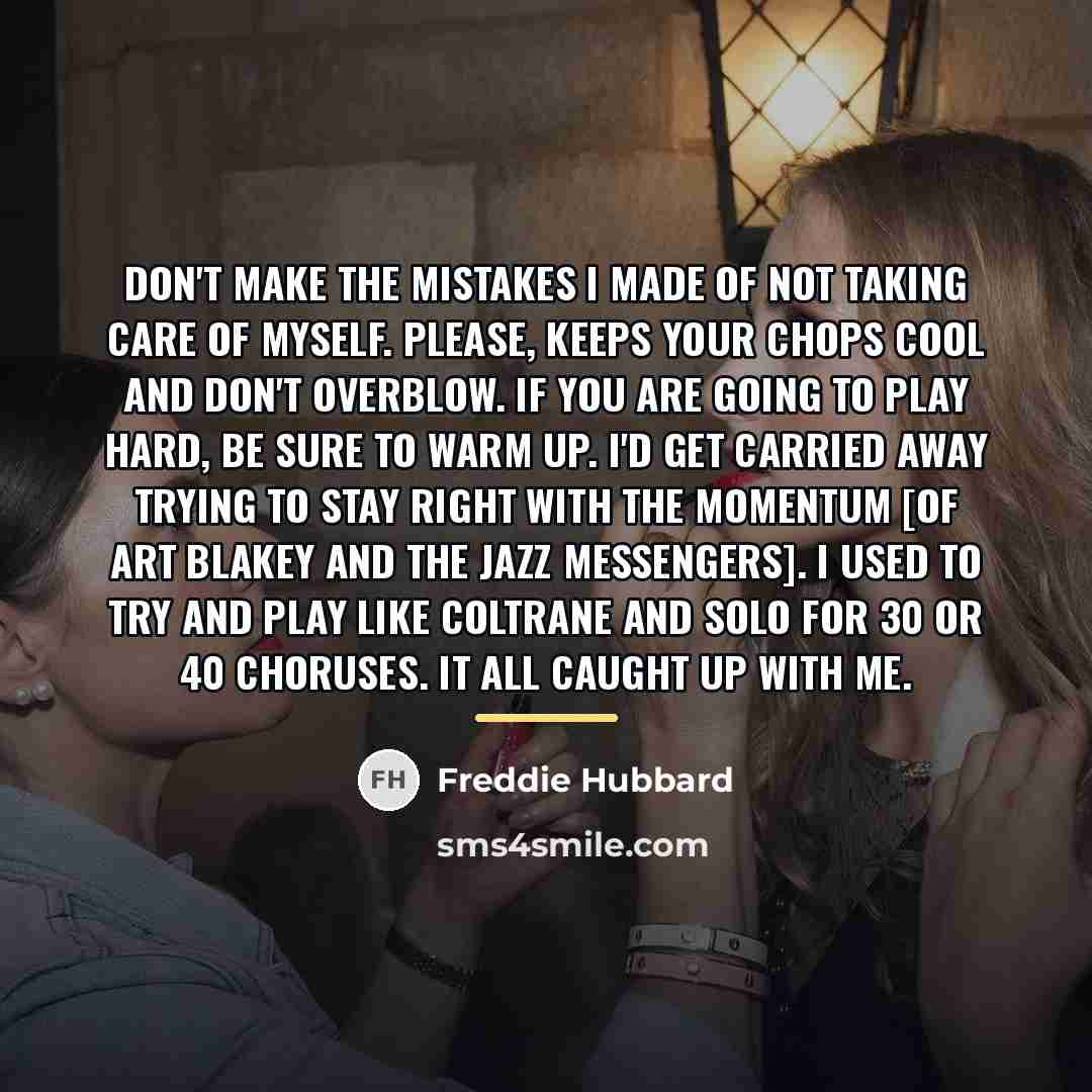 “Don't make the mistakes I made of not taking care…” quote by Freddie Hubbard