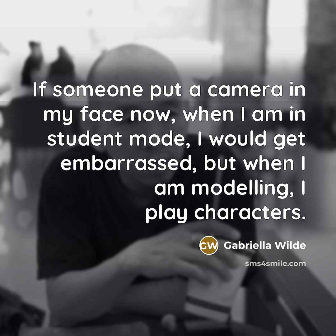 “If someone put a camera in my face now, when…” quote by Gabriella Wilde