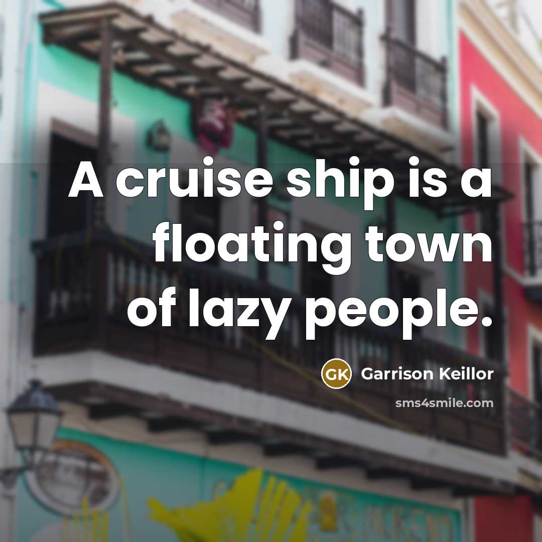 “A cruise ship is a floating town of lazy people.…” quote by Garrison Keillor