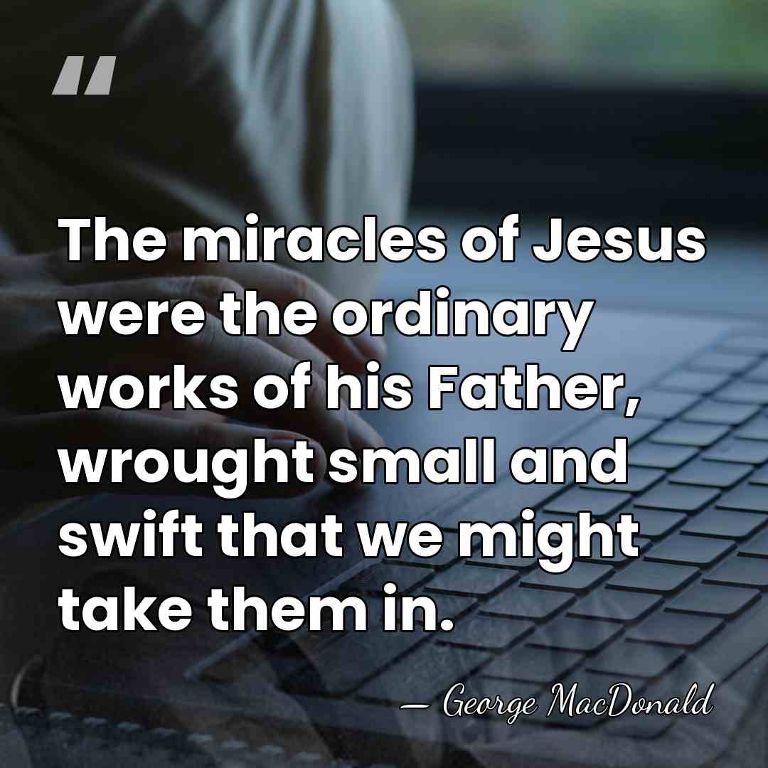 The miracles of Jesus were the ordinary works of his Father, wrought&hellip; - George MacDonald