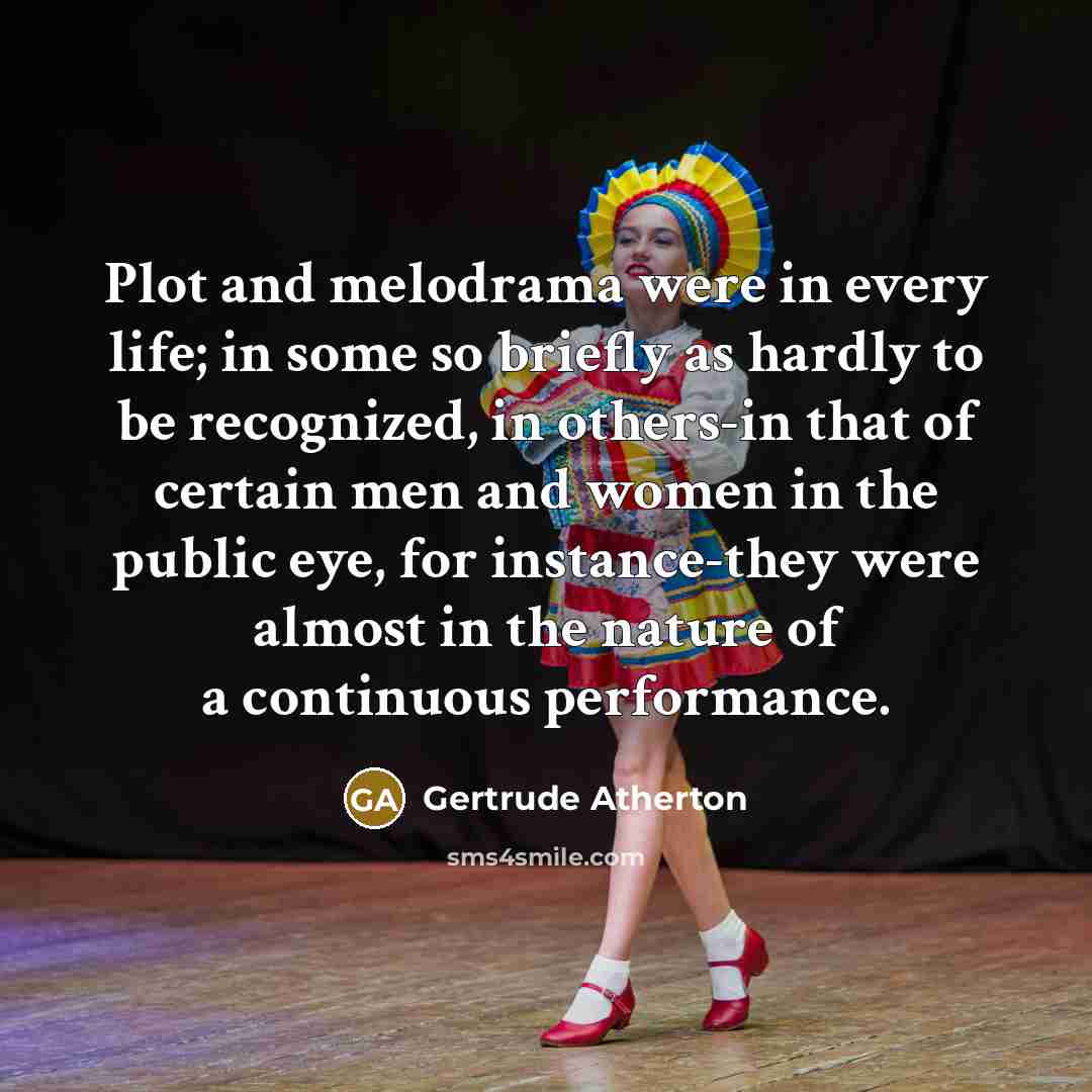 “Plot and melodrama were in every life; in some so…” quote by Gertrude Atherton