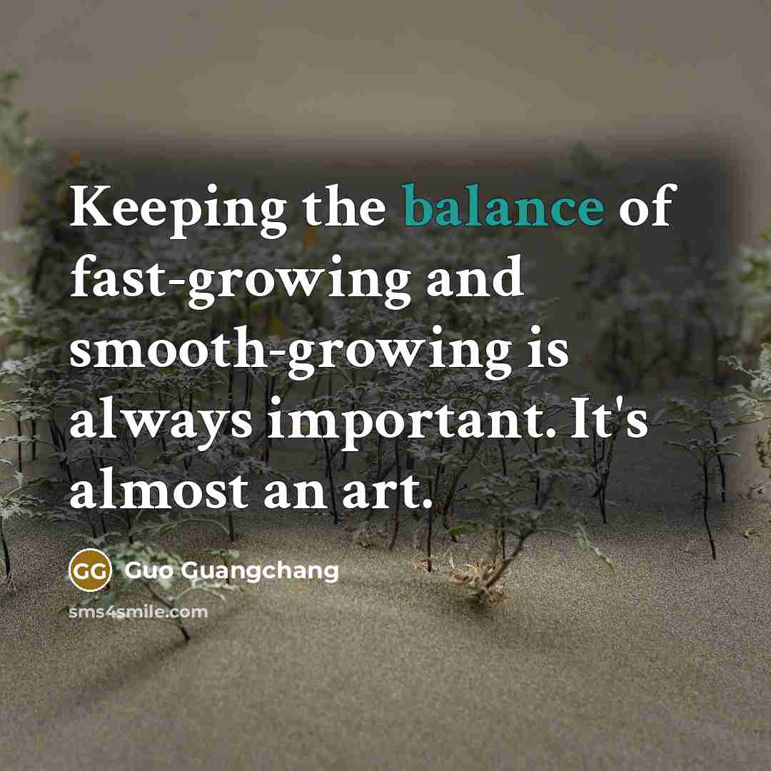 “Keeping the balance of fast-growing and smooth-growing is always important.…” quote by Guo Guangchang