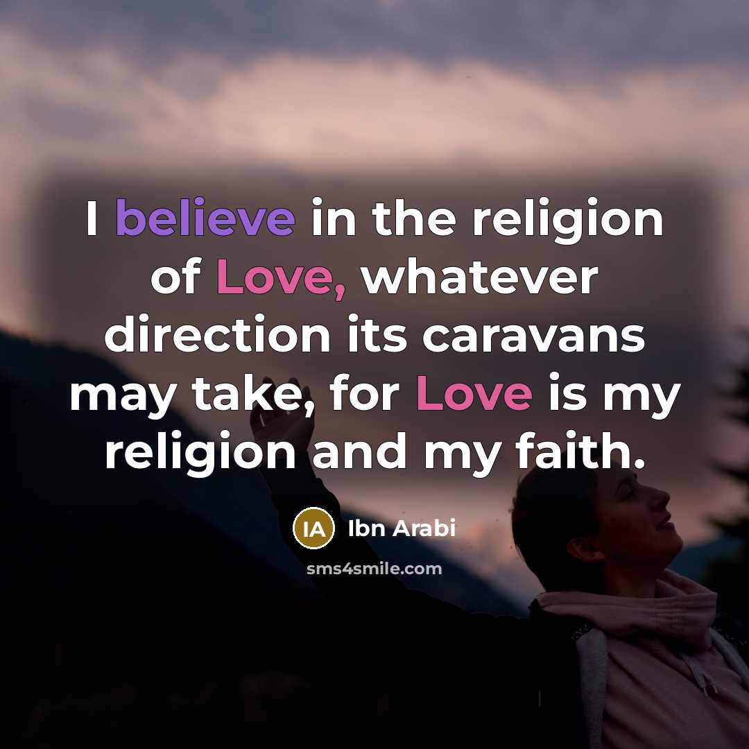 “I believe in the religion of Love, whatever direction its…” quote by Ibn Arabi