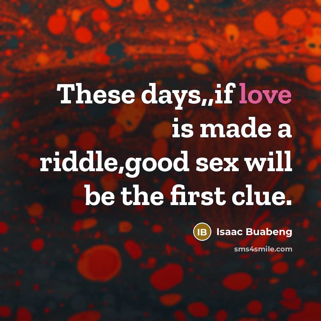 “These days,,if love is made a riddle,good sex will be the first clue.” quote by Isaac Buabeng
