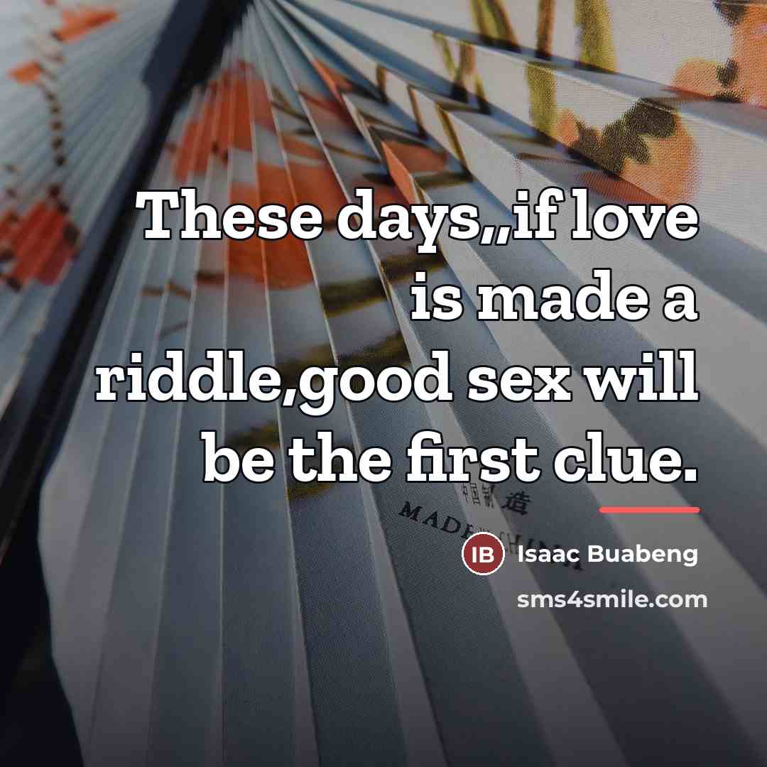 “These days,,if love is made a riddle,good sex will be…” quote by Isaac Buabeng