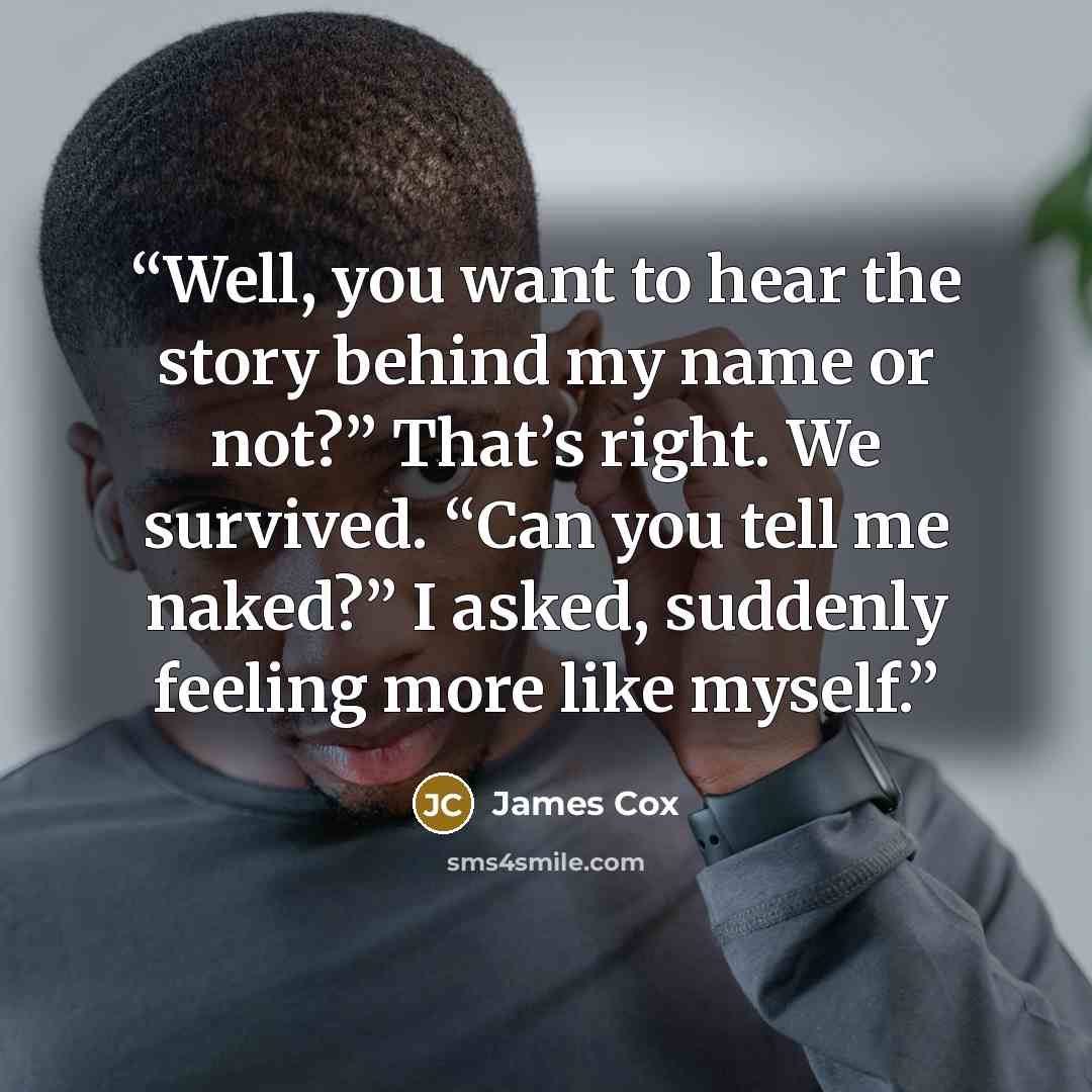 “Well, you want to hear the story behind my name or not?” That’s right. We survived. “Can you tell me naked?” I asked, suddenly feeling more like myself.” quote by James Cox