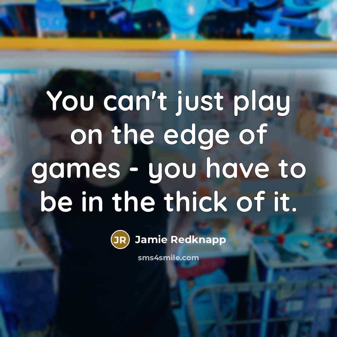 “You can't just play on the edge of games - you have to be in the thick of it.” quote by Jamie Redknapp