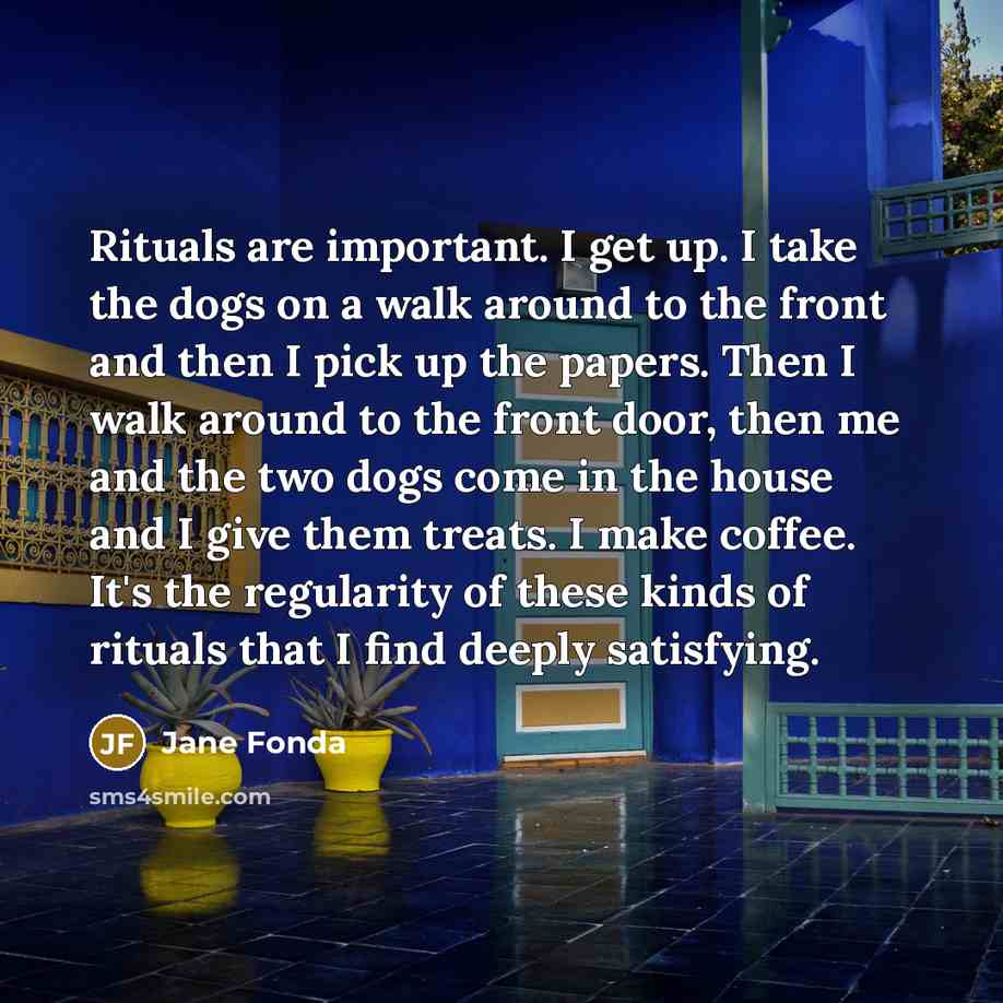 “Rituals are important. I get up. I take the dogs…” quote by Jane Fonda