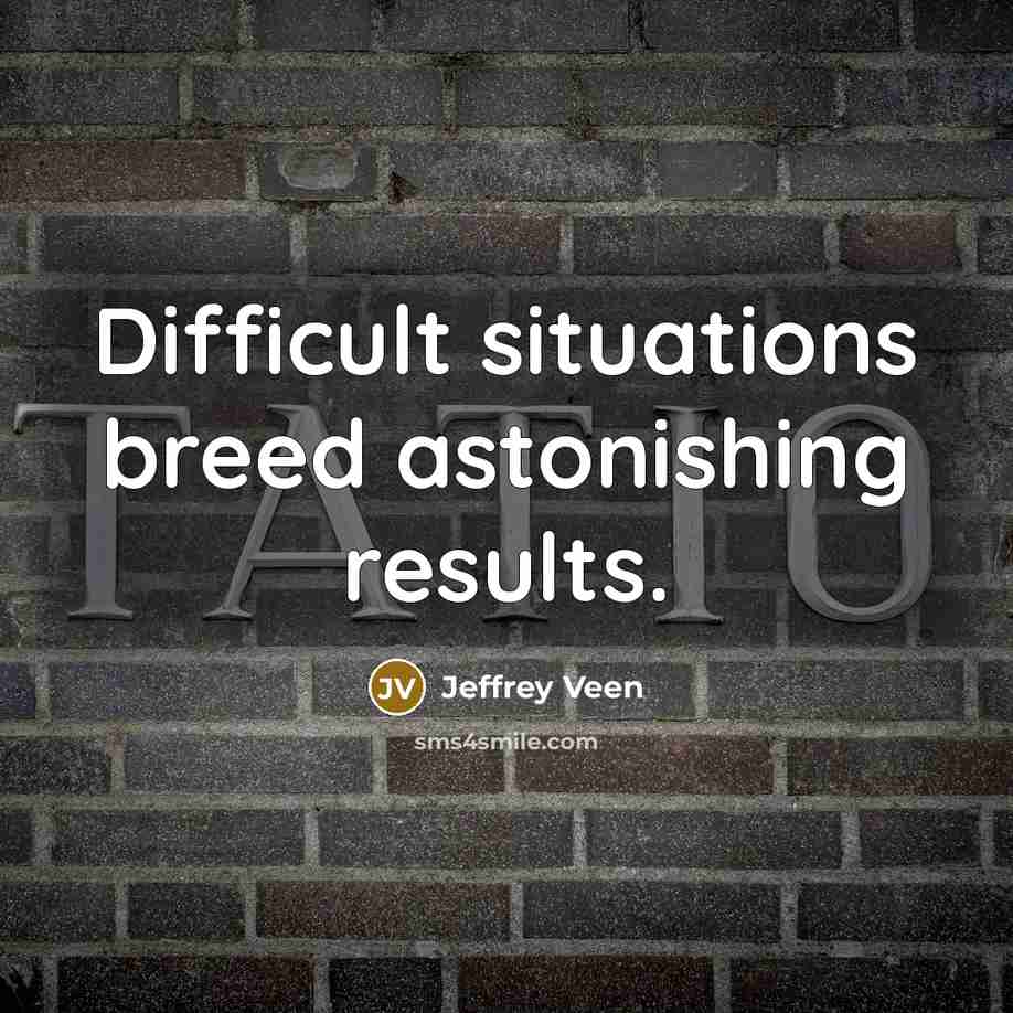 “Difficult situations breed astonishing results.” quote by Jeffrey Veen