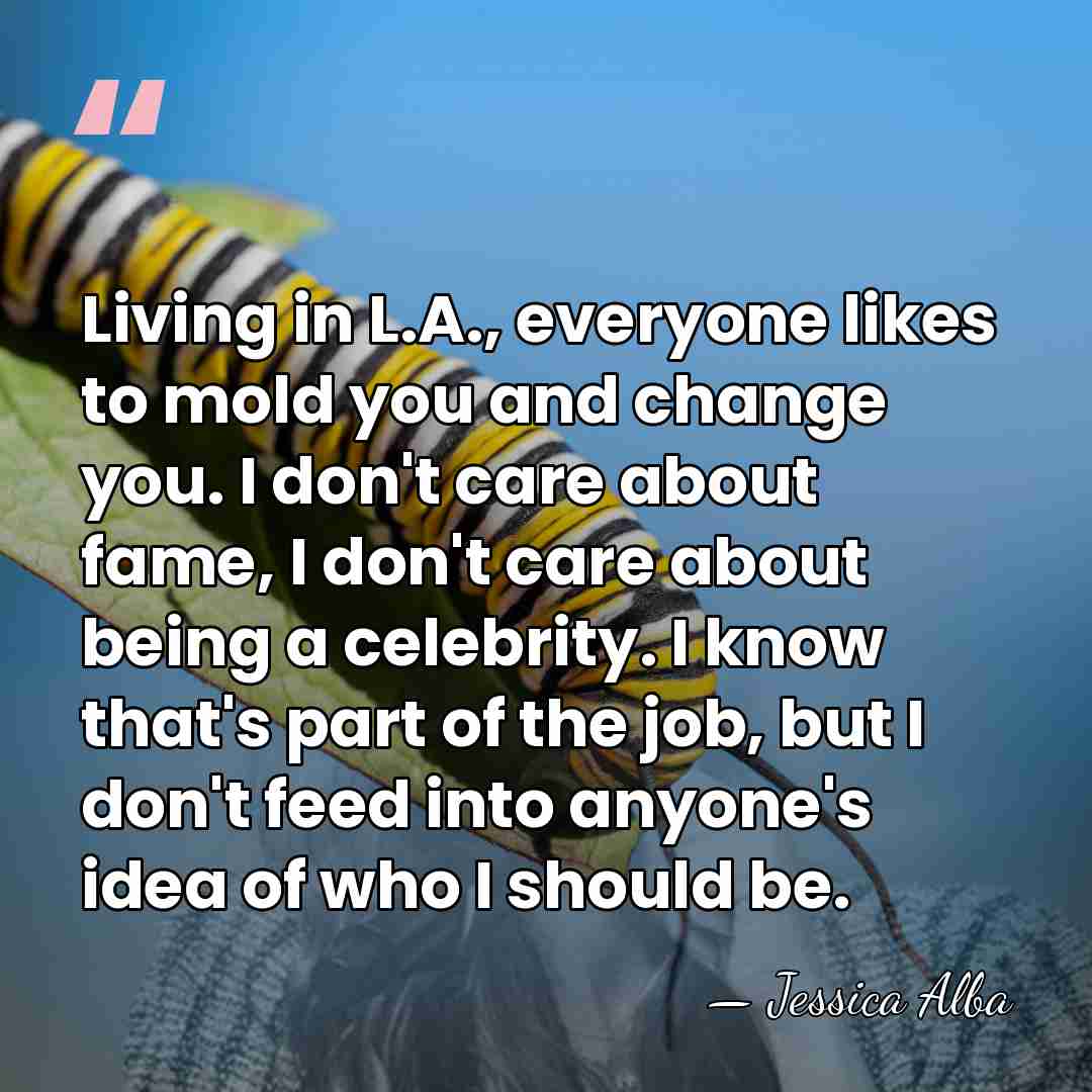 Living in L.A., everyone likes to mold you and change you. I&hellip; - Jessica Alba