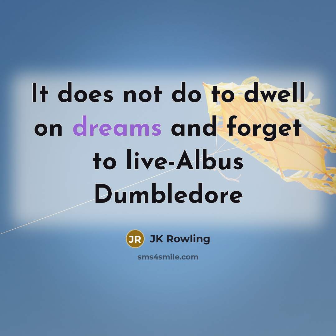 “It does not do to dwell on dreams and forget to live-Albus Dumbledore” quote by JK Rowling