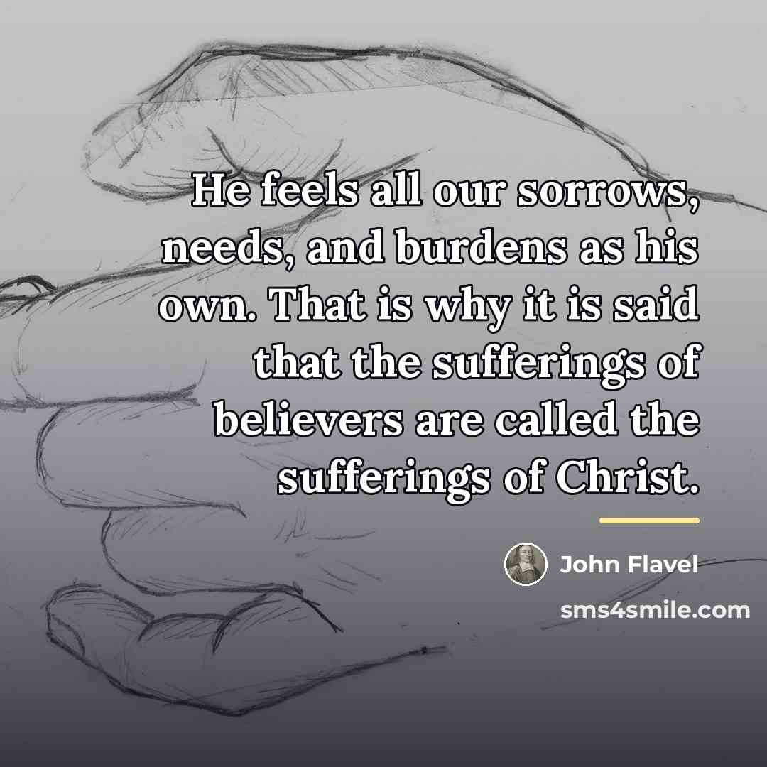 “He feels all our sorrows, needs, and burdens as his…” quote by John Flavel