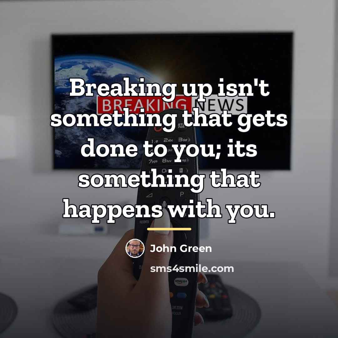 “Breaking up isn't something that gets done to you; its…” quote by John Green