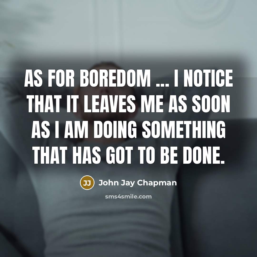 “As for boredom ... I notice that it leaves me…” quote by John Jay Chapman