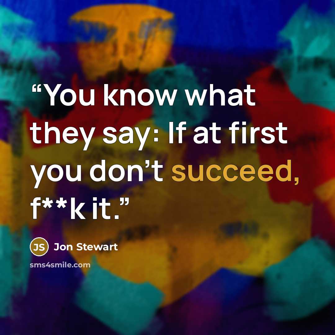 “You know what they say: If at first you don't succeed, f**k it.” quote by Jon Stewart