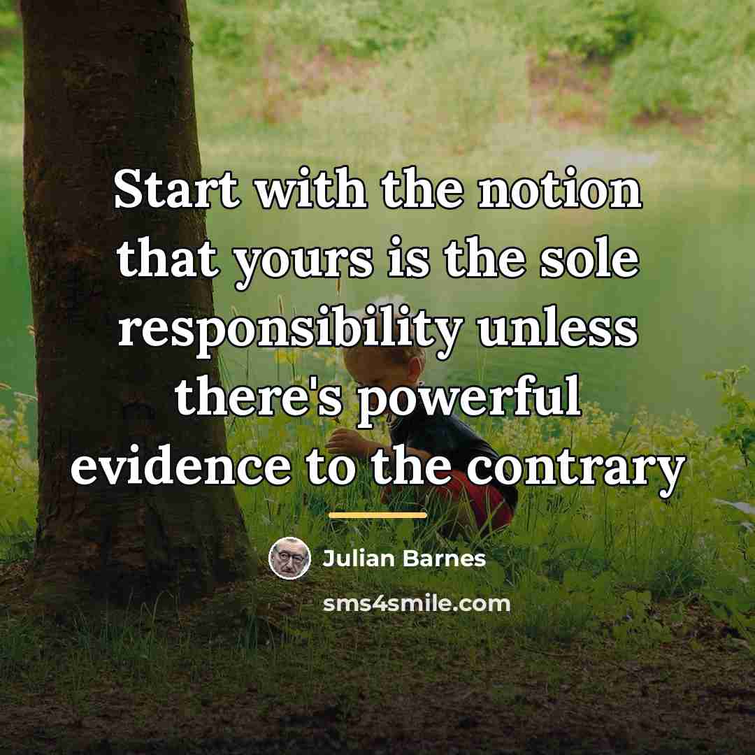 “Start with the notion that yours is the sole responsibility…” quote by Julian Barnes