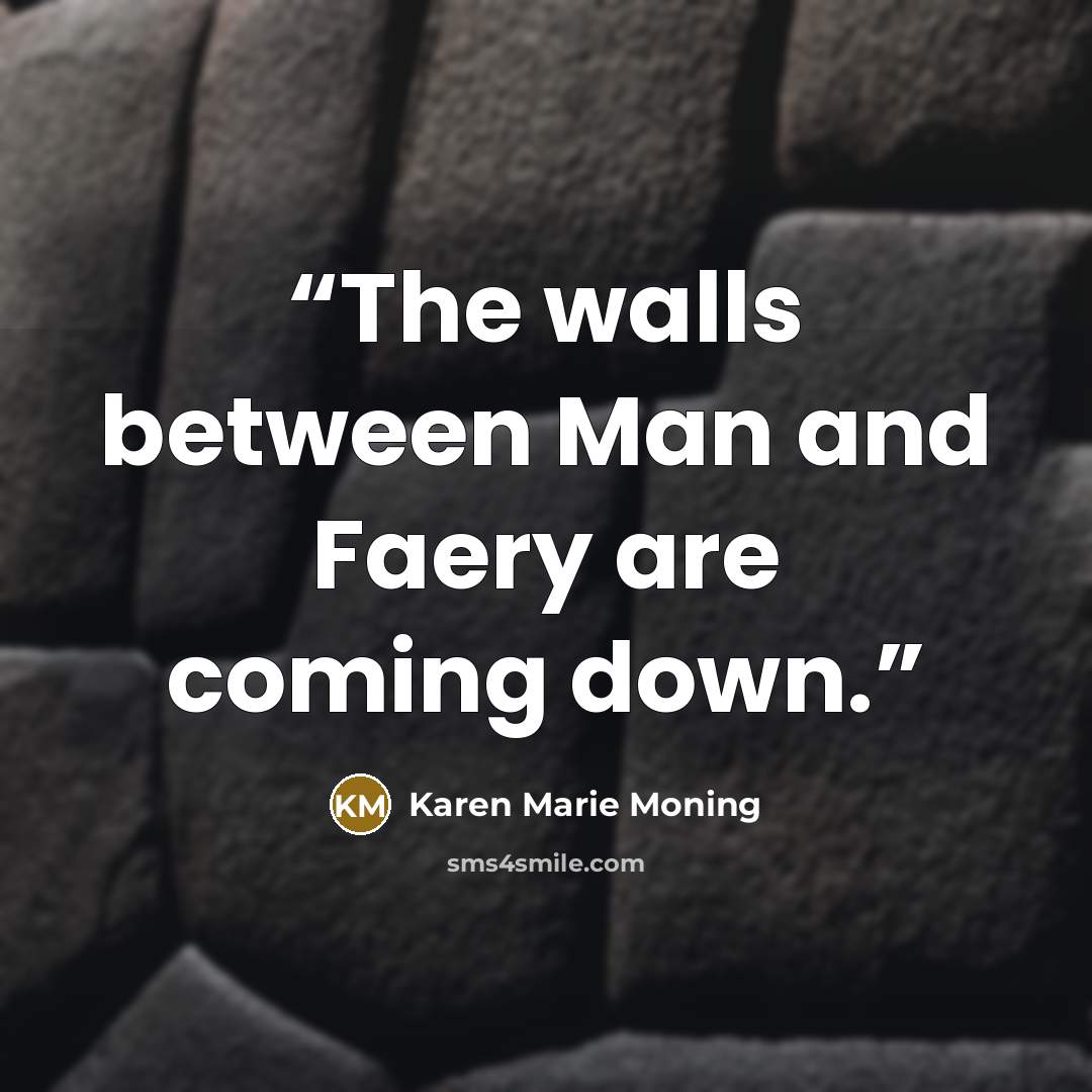 “The walls between Man and Faery are coming down.” quote by Karen Marie Moning