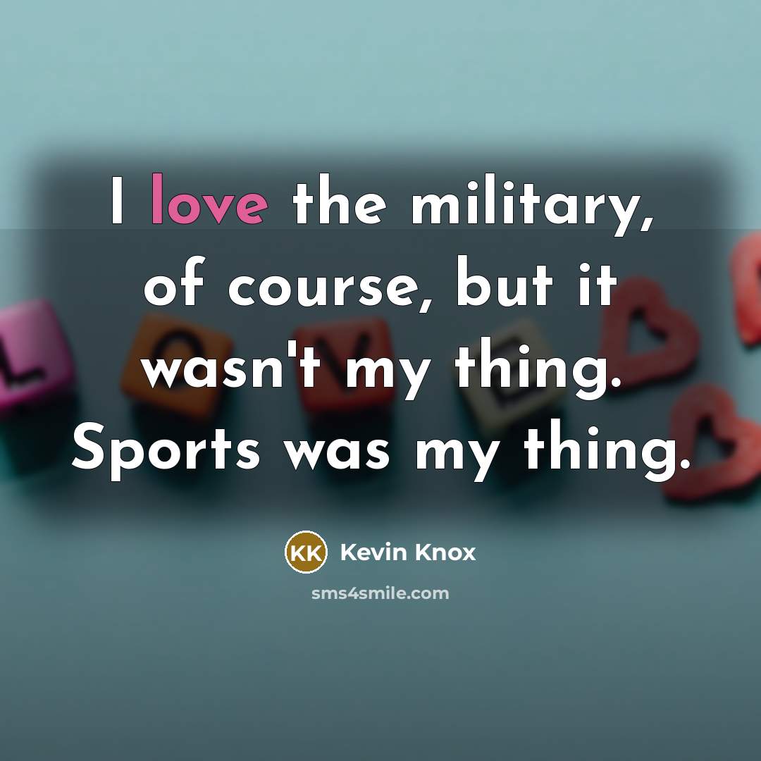 “I love the military, of course, but it wasn't my…” quote by Kevin Knox