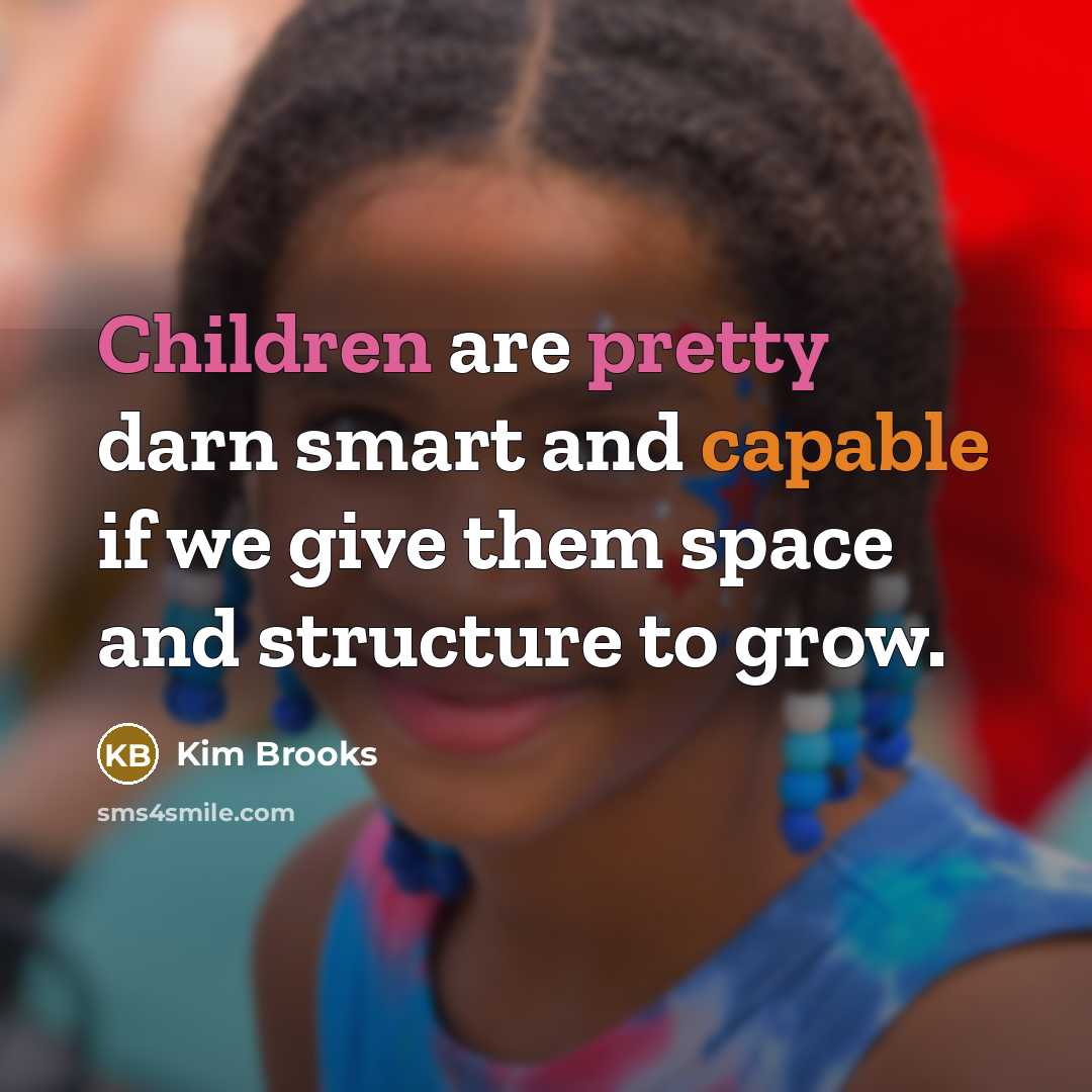 “Children are pretty darn smart and capable if we give them space and structure to grow.” quote by Kim Brooks