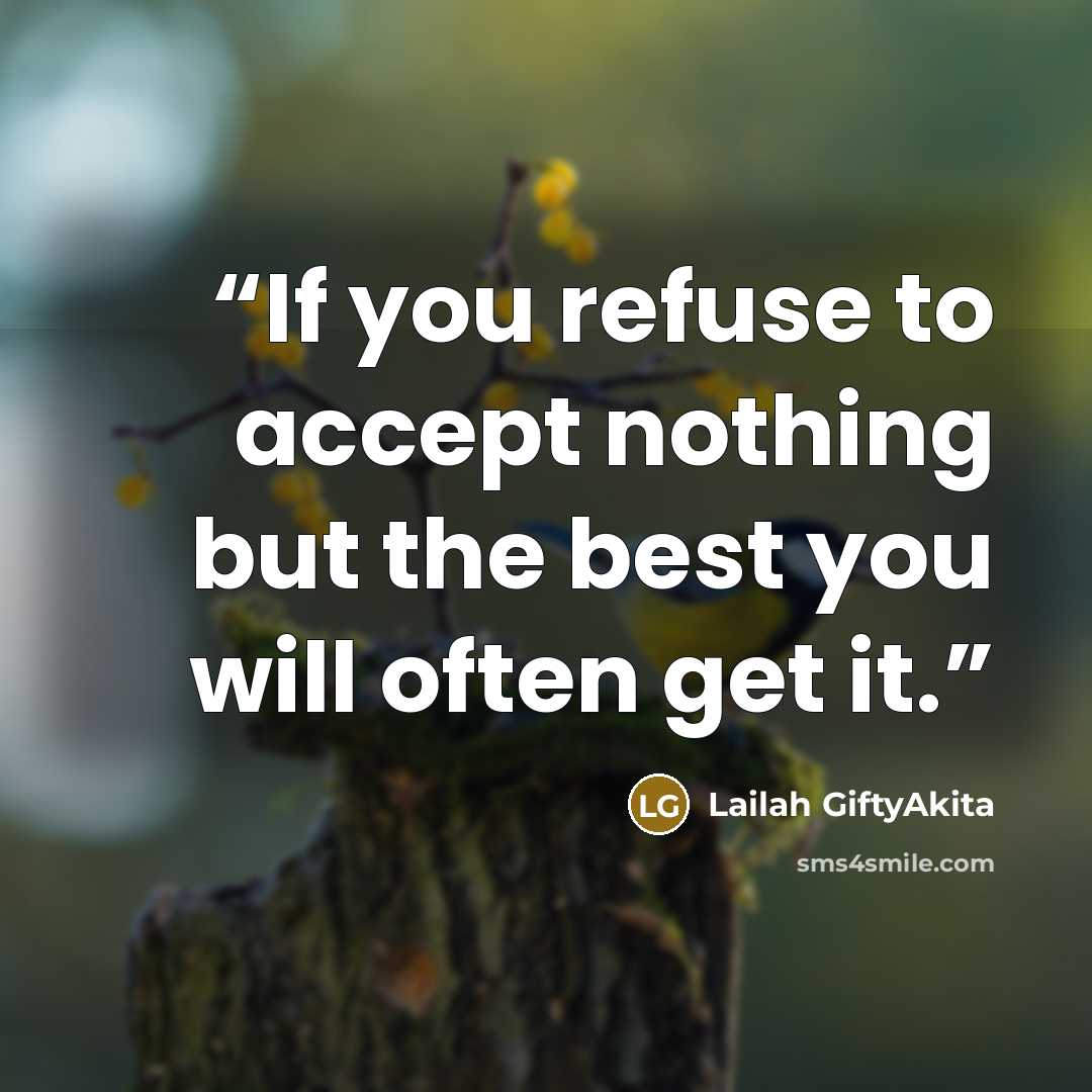 “If you refuse to accept nothing but the best you will often get it.” quote by Lailah GiftyAkita