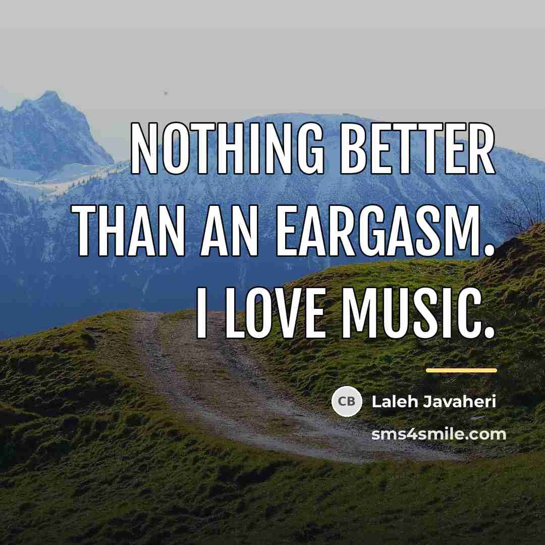 “Nothing better than an Eargasm. I love music.…” quote by Laleh Javaheri