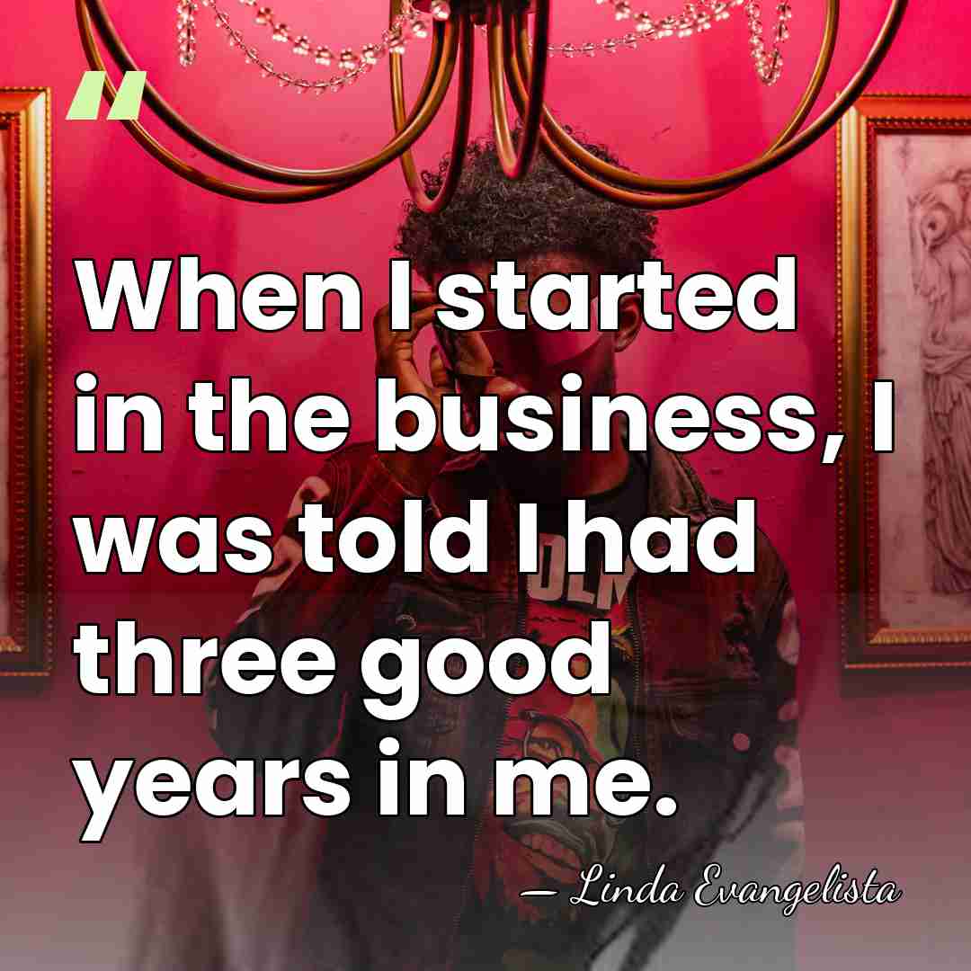 When I started in the business, I was told I had three&hellip; - Linda Evangelista