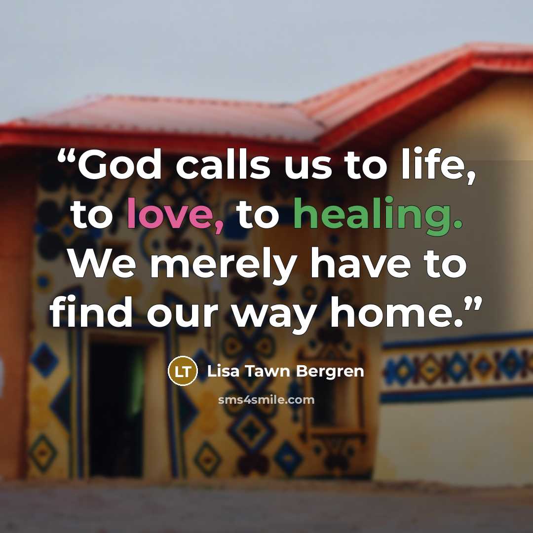 “God calls us to life, to love, to healing. We merely have to find our way home.” quote by Lisa Tawn Bergren