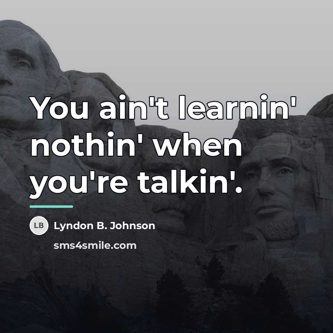 “You ain't learnin' nothin' when you're talkin'.…” quote by Lyndon B. Johnson