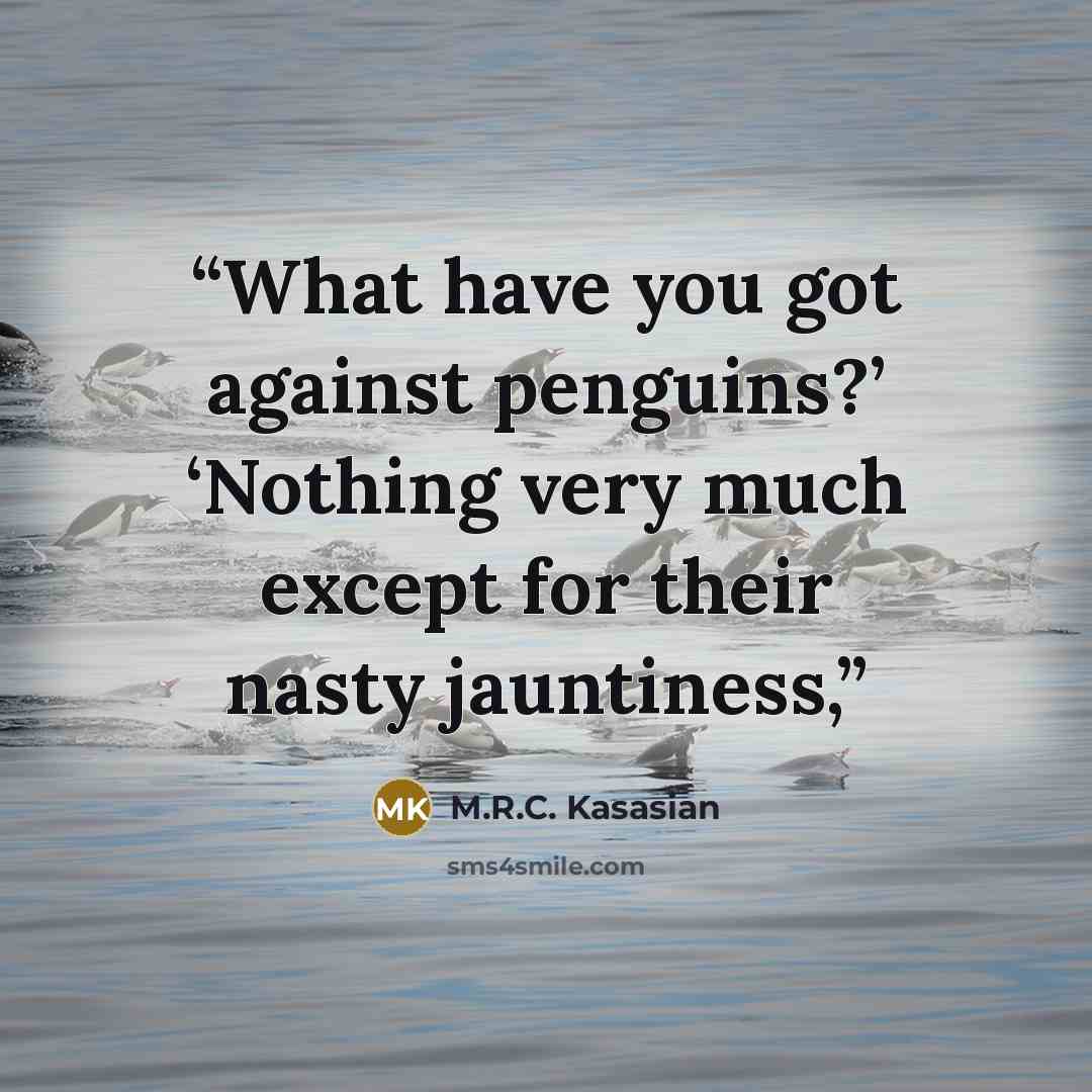 “What have you got against penguins?’ ‘Nothing very much except for their nasty jauntiness,” quote by M.R.C. Kasasian