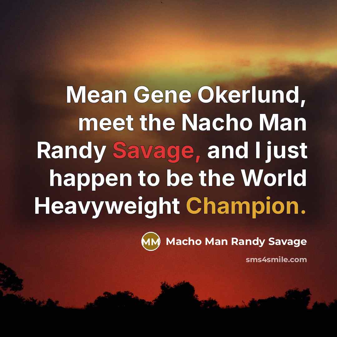 “Mean Gene Okerlund, meet the Nacho Man Randy Savage, and I just happen to be the World Heavyweight Champion.” quote by Macho Man Randy Savage