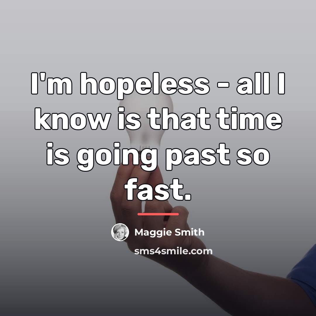 “I'm hopeless - all I know is that time is…” quote by Maggie Smith