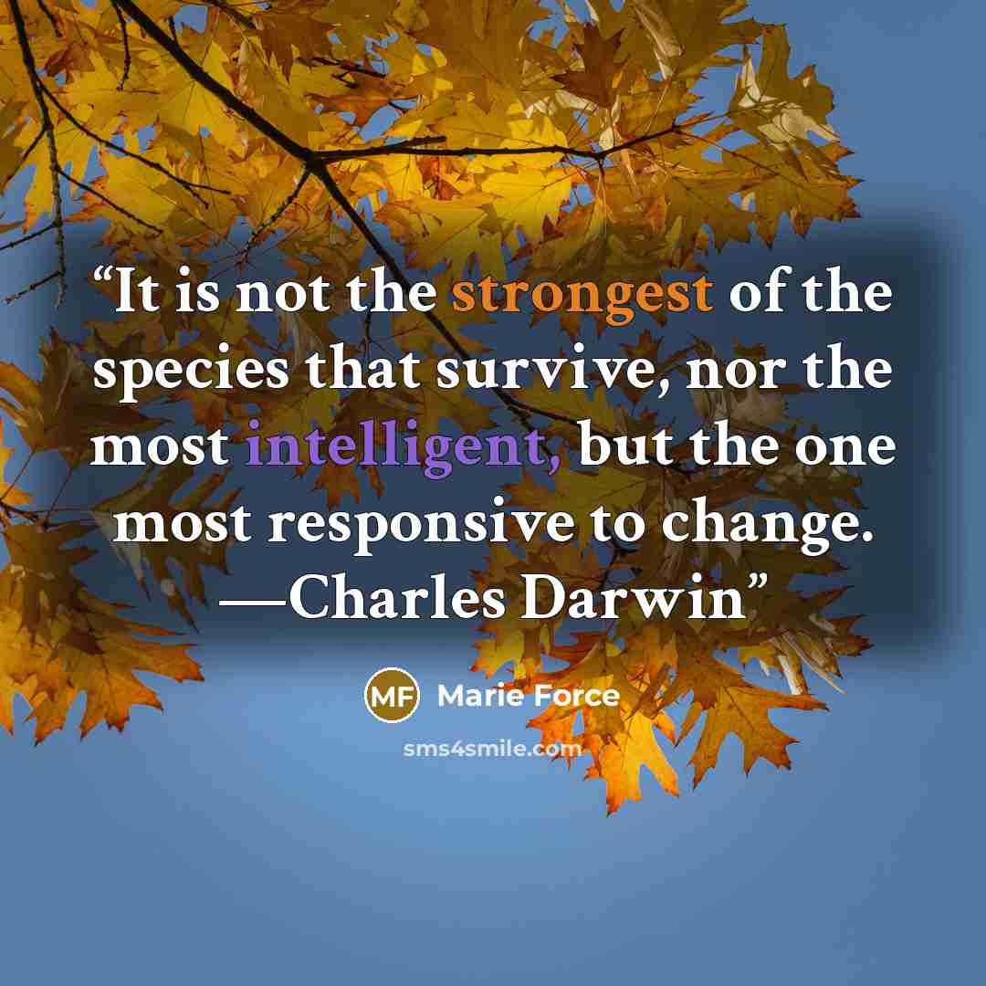 “It is not the strongest of the species that survive, nor the most intelligent, but the one most responsive to change. —Charles Darwin” quote by Marie Force
